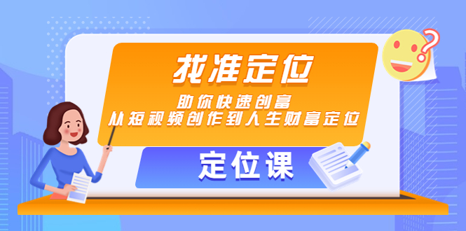 【定位课】找准定位，助你快速创富，从短视频创作到人生财富定位-八爪鱼资源库
