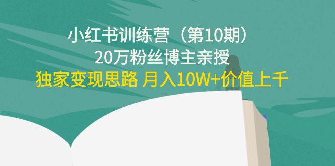 小红书训练营（第10期）20万粉丝博主亲授：独家变现思路 月入10W+价值上千-八爪鱼资源库