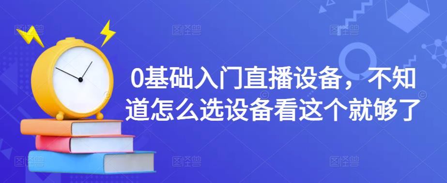 0基础入门直播设备，不知道怎么选设备看这个就够了-八爪鱼资源库