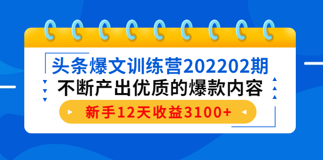 头条爆文训练营202202期，不断产出优质的爆款内容，新手12天收益3100+-八爪鱼资源库