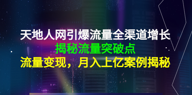天地人网引爆流量全渠道增长：揭秘流量突然破点，流量变现，月入上亿案例-八爪鱼资源库