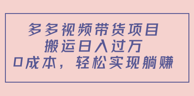 多多视频带货项目,搬运日入过万,0成本,轻松实现躺赚(教程+软件)-八爪鱼资源库
