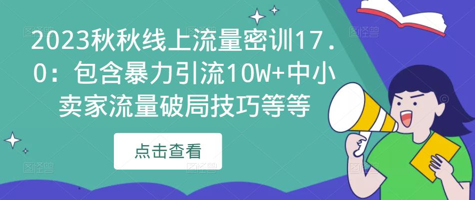 2023秋秋线上流量密训17.0：包含暴力引流10W+中小卖家流量破局技巧等等-八爪鱼资源库