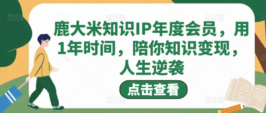 鹿大米知识IP年度会员，用1年时间，陪你知识变现，人生逆袭-八爪鱼资源库