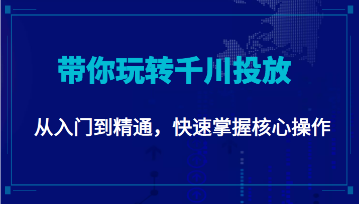 千万级直播操盘手带你玩转千川投放：从入门到精通，快速掌握核心操作-八爪鱼资源库