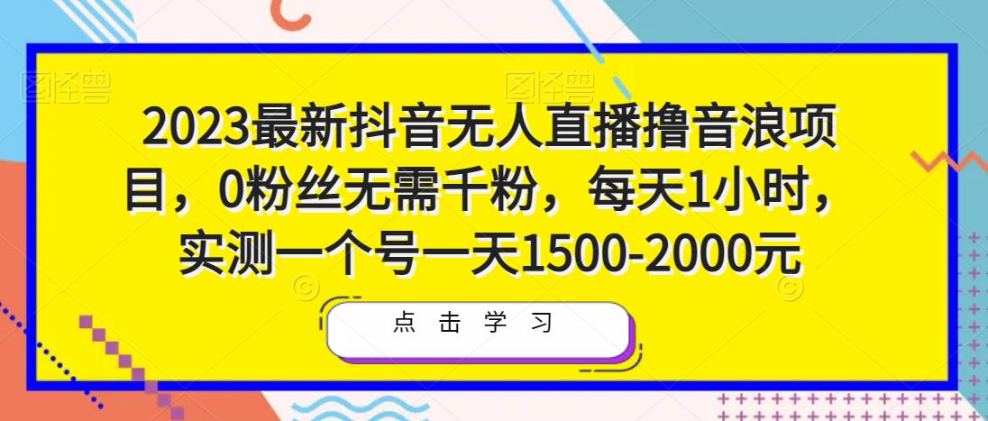 2023最新抖音无人直播撸音浪项目，0粉丝无需千粉，每天1小时，实测一个号一天1500-2000元-八爪鱼资源库