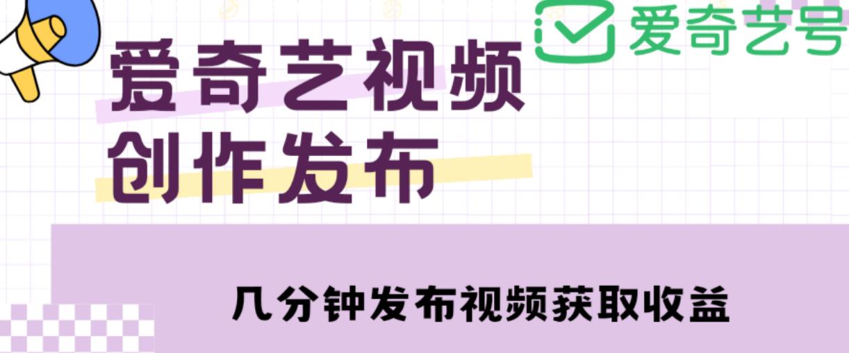 爱奇艺号视频发布，每天只需花几分钟即可发布视频，简单操作收入过万【教程+涨粉攻略】-八爪鱼资源库