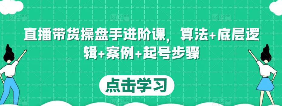 直播带货操盘手进阶课，算法+底层逻辑+案例+起号步骤-八爪鱼资源库