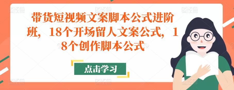 带货短视频文案脚本公式进阶班，18个开场留人文案公式，18个创作脚本公式-八爪鱼资源库