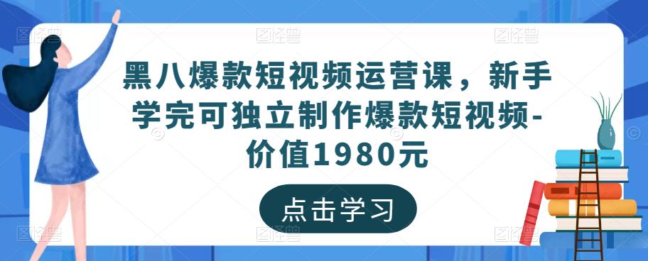 黑八爆款短视频运营课,新手学完可独立制作爆款短视频-价值1980元-八爪鱼资源库