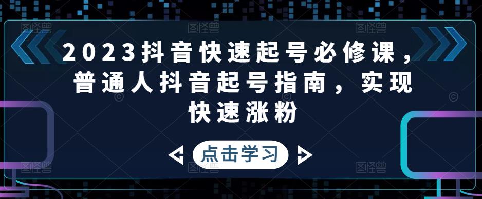 2023抖音快速起号必修课，普通人抖音起号指南，实现快速涨粉-八爪鱼资源库