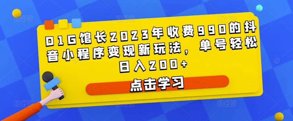 D1G馆长2023年收费990的抖音小程序变现新玩法，单号轻松日入200+-八爪鱼资源库