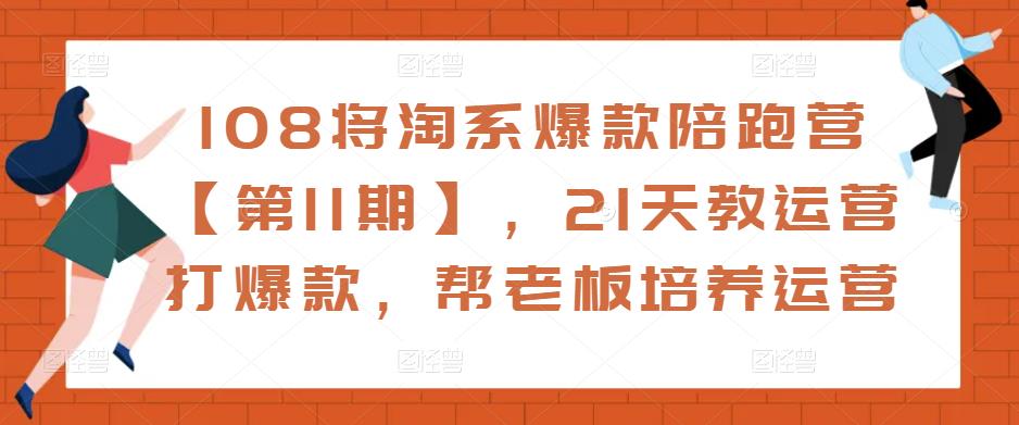 108将淘系爆款陪跑营【第11期】，21天教运营打爆款，帮老板培养运营-八爪鱼资源库