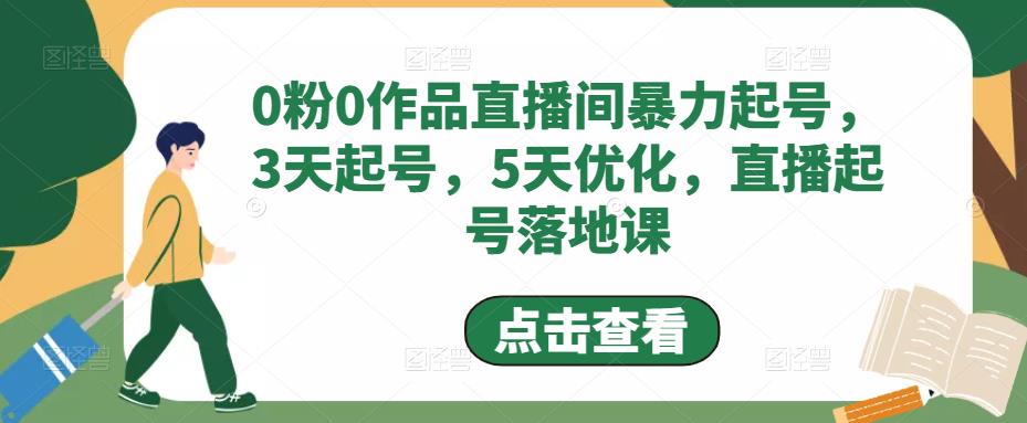 0粉0作品直播间暴力起号，3天起号，5天优化，直播起号落地课-八爪鱼资源库