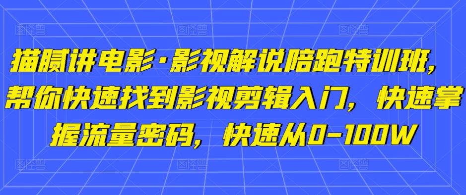 猫腻讲电影·影视解说陪跑特训班,帮你快速找到影视剪辑入门,快速掌握流量密码,快速从0-100W-八爪鱼资源库