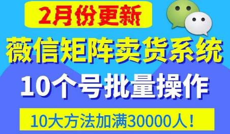 微信矩阵卖货系统，多线程批量养10个微信号，10种加粉落地方法，快速加满3W人卖货！-八爪鱼资源库