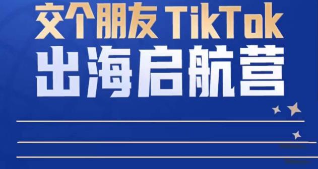 TikTok商家出海启航营：教你TikTok跨境电商的底层逻辑，即使是零基础的你也可以快速上手-八爪鱼资源库