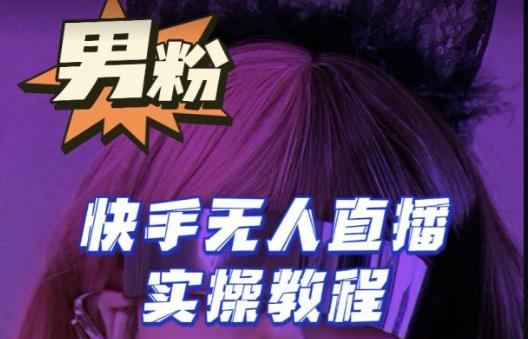 【男粉落地项目】零基础玩转男粉快手无人直播月入3w+，2023快手无人直播实操教程-八爪鱼资源库