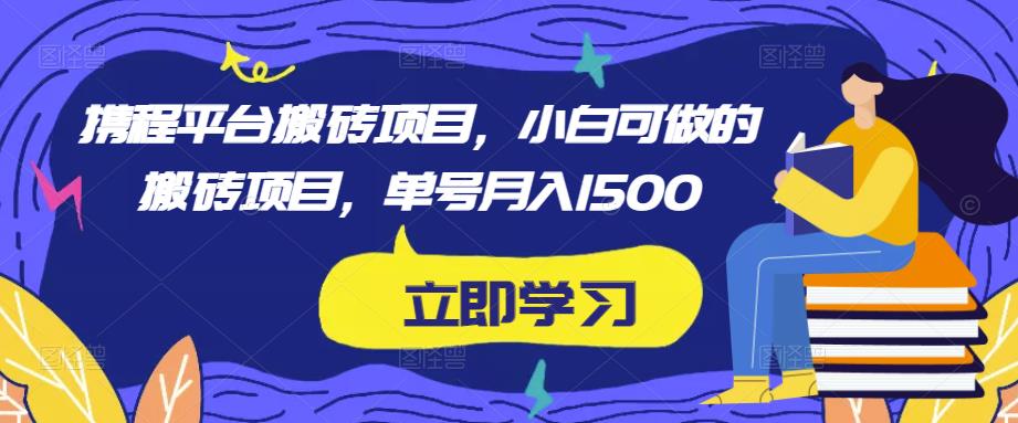 携程平台搬砖项目，小白可做的搬砖项目，单号月入1500-八爪鱼资源库