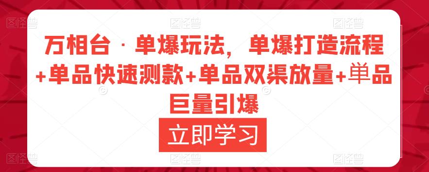 万相台·单爆玩法，单爆打造流程+单品快速测款+单品双渠放量+単品巨量引爆-八爪鱼资源库