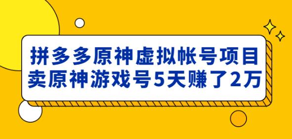 外面卖2980的拼多多原神虚拟帐号项目：卖原神游戏号5天赚了2万-八爪鱼资源库