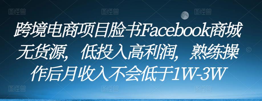 跨境电商项目脸书Facebook商城无货源，低投入高利润，熟练操作后月收入不会低于1W-3W-八爪鱼资源库
