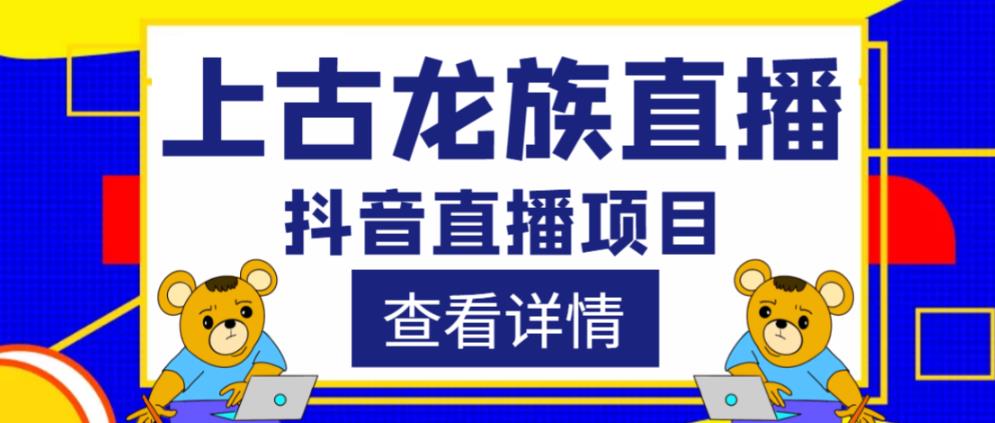 外面收费1980的抖音上古龙族直播项目，可虚拟人直播，抖音报白，实时互动直播-八爪鱼资源库