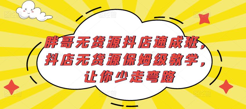 胖哥无货源抖店速成班，抖店无货源保姆级教学，让你少走弯路-八爪鱼资源库