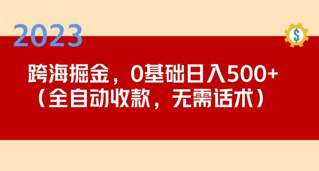 2023跨海掘金长期项目，小白也能日入500+全自动收款无需话术-八爪鱼资源库
