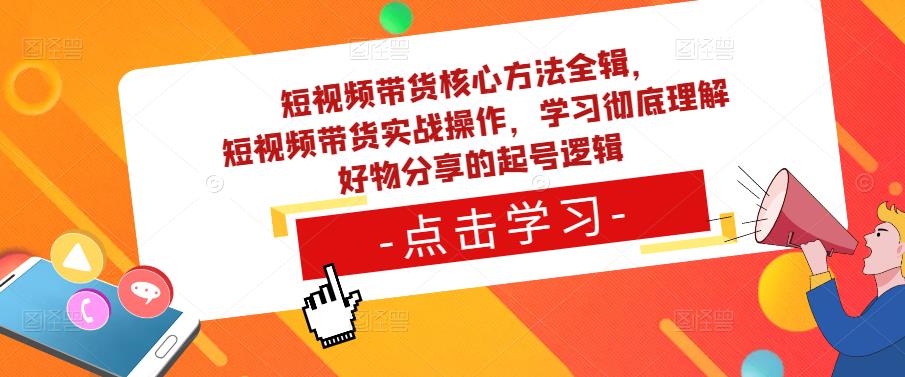 短视频带货核心方法全辑，​短视频带货实战操作，学习彻底理解好物分享的起号逻辑-八爪鱼资源库