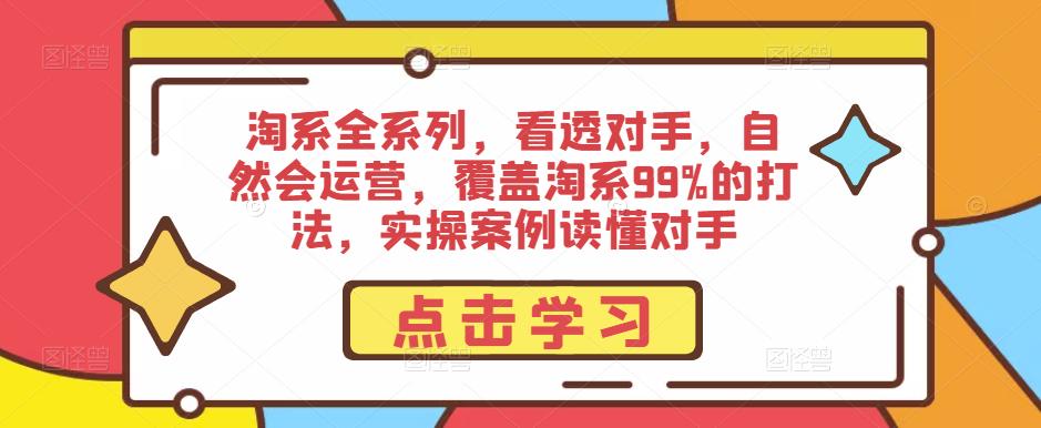 淘系全系列，看透对手，自然会运营，覆盖淘系99%的打法，实操案例读懂对手-八爪鱼资源库
