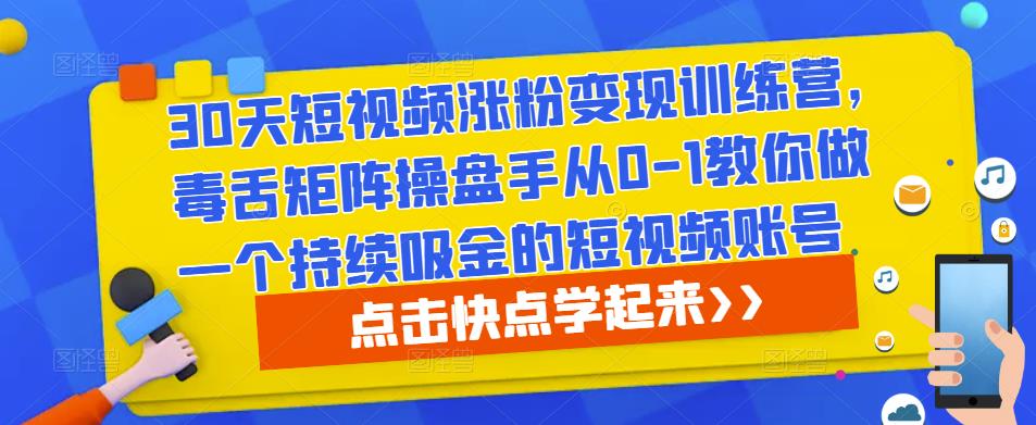 30天短视频涨粉变现训练营，毒舌矩阵操盘手从0-1教你做一个持续吸金的短视频账号-八爪鱼资源库