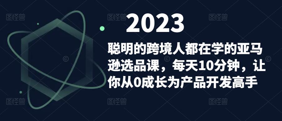 聪明的跨境人都在学的亚马逊选品课，每天10分钟，让你从0成长为产品开发高手-八爪鱼资源库