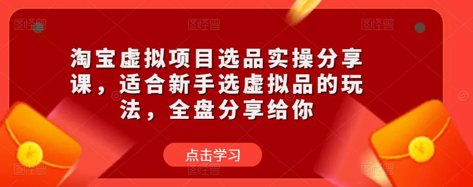 淘宝虚拟项目选品实操分享课，适合新手选虚拟品的玩法，全盘分享给你-八爪鱼资源库