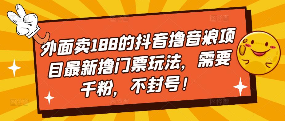 外面卖188的抖音撸音浪项目最新撸门票玩法，需要千粉，不封号！-八爪鱼资源库