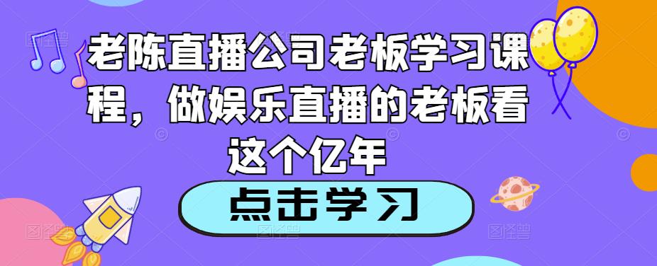 老陈直播公司老板学习课程，做娱乐直播的老板看这个-八爪鱼资源库