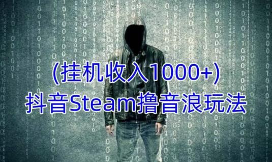 抖音Steam撸音浪玩法，挂机一天收入1000+不露脸 不说话 不封号 社恐人群福音-八爪鱼资源库