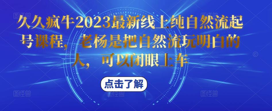 久久疯牛2023最新线上纯自然流起号课程，老杨是把自然流玩明白的人，可以闭眼上车-八爪鱼资源库