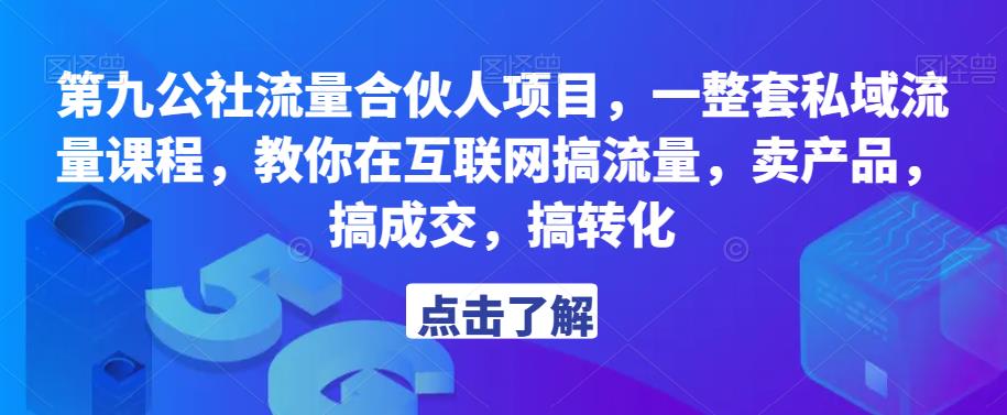 第九公社流量合伙人项目，一整套私域流量课程，教你在互联网搞流量，卖产品，搞成交，搞转化-八爪鱼资源库