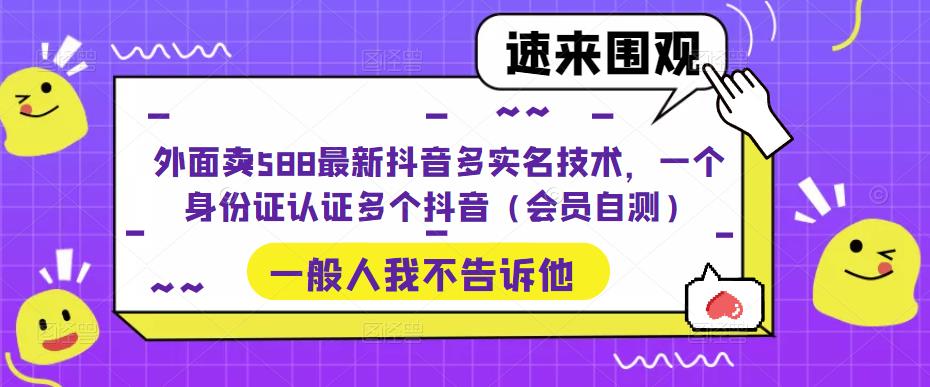外面卖588最新抖音多实名技术，一个身份证认证多个抖音（会员自测）-八爪鱼资源库