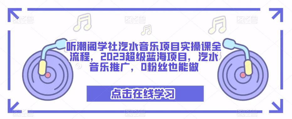 听潮阁学社汽水音乐项目实操课全流程，2023超级蓝海项目，汽水音乐推广，0粉丝也能做-八爪鱼资源库