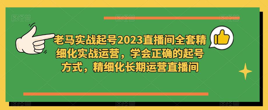 老马实战起号2023直播间全套精细化实战运营，学会正确的起号方式，精细化长期运营直播间-八爪鱼资源库