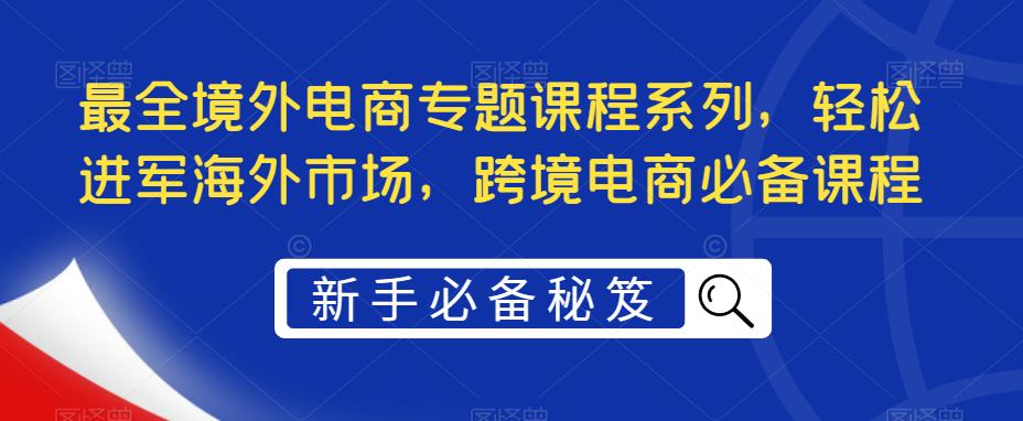 最全境外电商专题课程系列，轻松进军海外市场，跨境电商必备课程-八爪鱼资源库