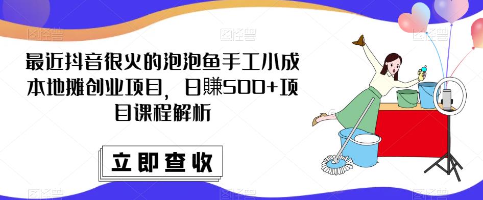 最近抖音很火的泡泡鱼手工小成本地摊创业项目，日賺500+项目课程解析-八爪鱼资源库