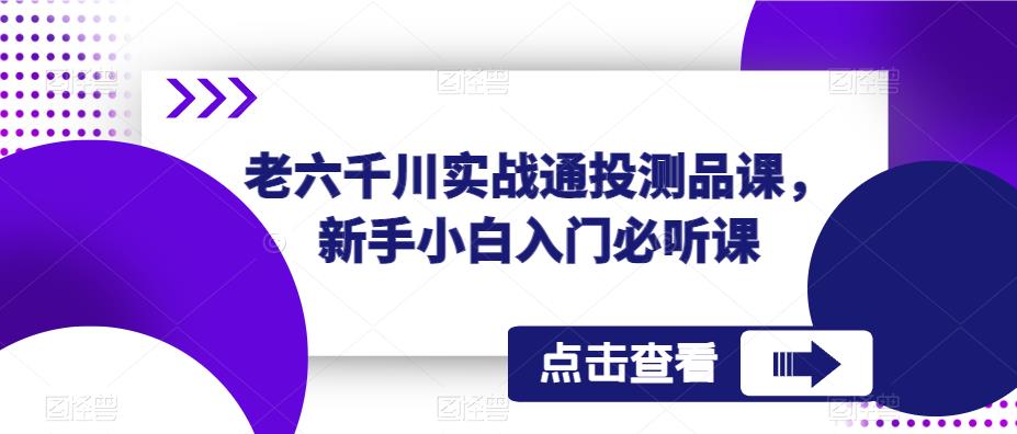 老六千川实战通投测品课，新手小白入门必听课-八爪鱼资源库