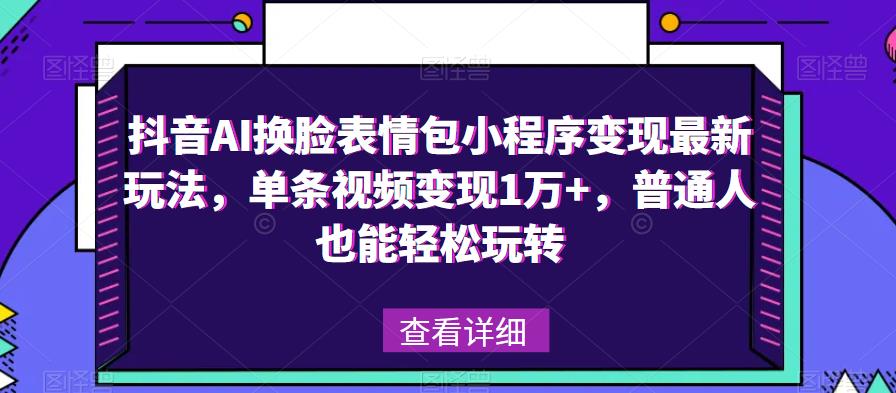 抖音AI换脸表情包小程序变现最新玩法，单条视频变现1万+，普通人也能轻松玩转！-八爪鱼资源库
