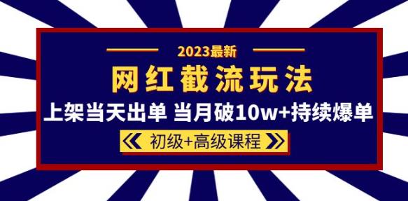 2023网红·同款截流玩法【初级+高级课程】上架当天出单当月破10w+持续爆单-八爪鱼资源库