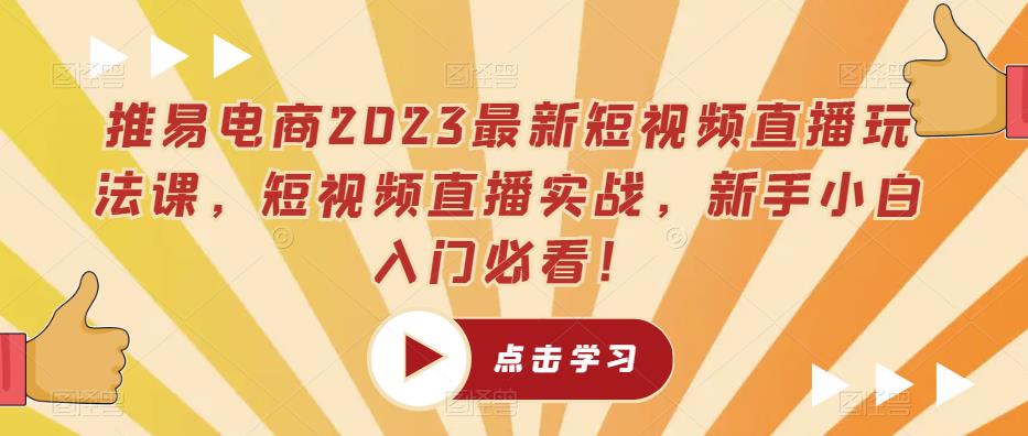 推易电商2023最新短视频直播玩法课，短视频直播实战，新手小白入门必看！-八爪鱼资源库