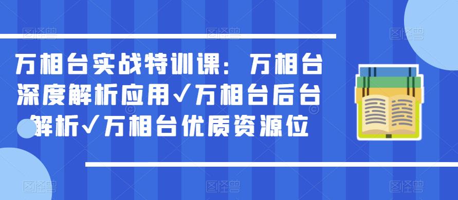 万相台实战特训课：万相台深度解析应用✔万相台后台解析✔万相台优质资源位-八爪鱼资源库