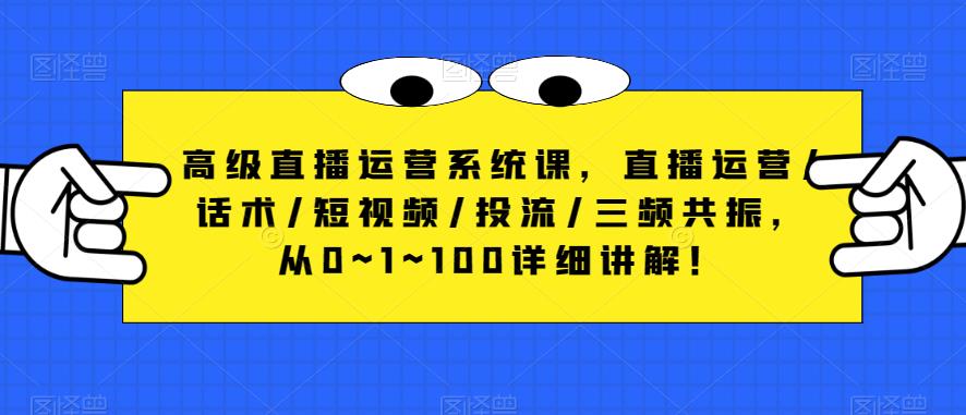 高级直播运营系统课,直播运营/话术/短视频/投流/三频共振,从0~1~100详细讲解!-八爪鱼资源库